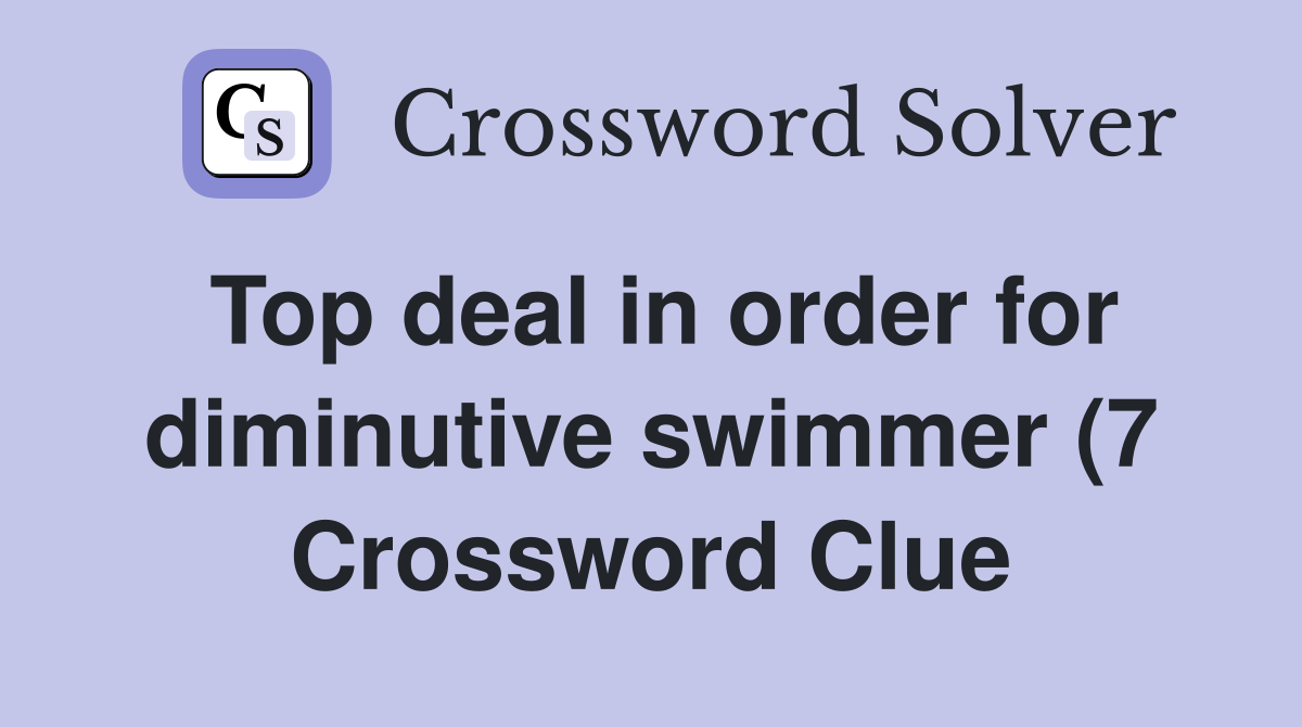 Top deal in order for diminutive swimmer (7) Crossword Clue Answers Top deal in order for diminutive swimmer (7) Crossword Clue Answers