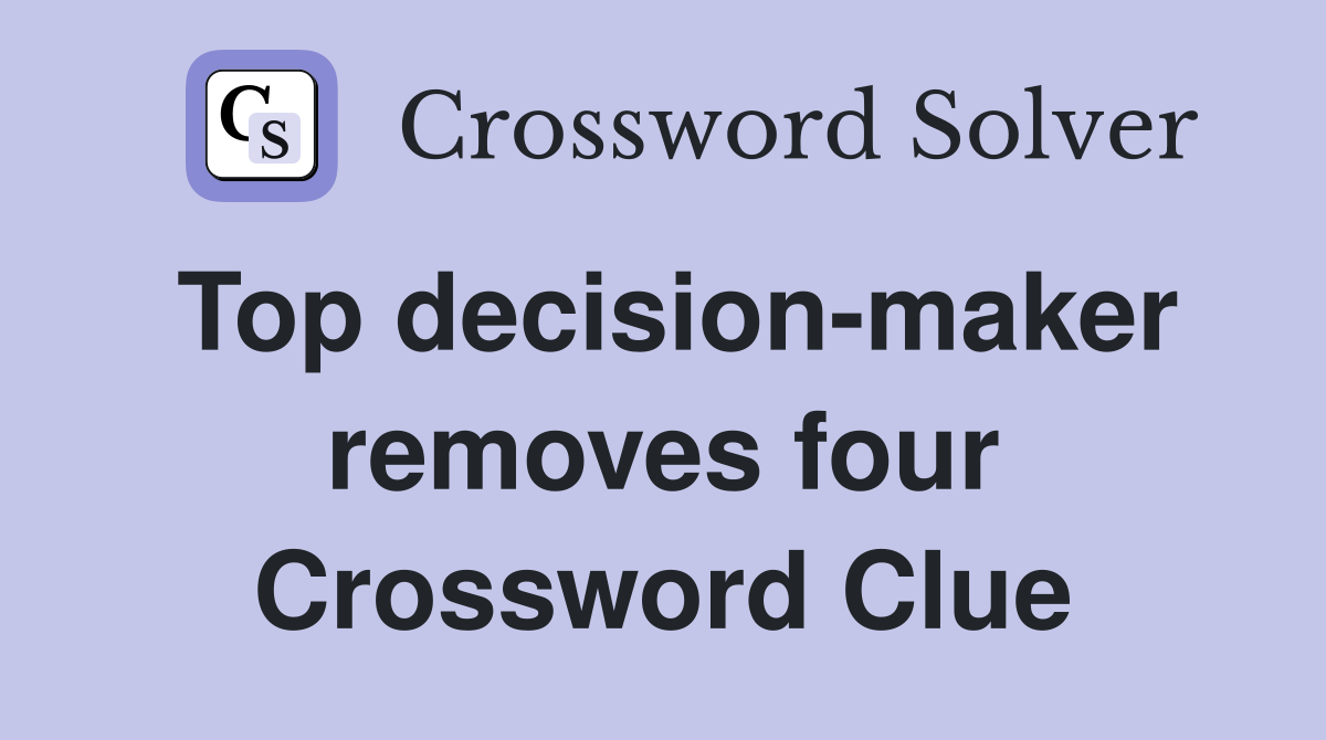 Top decision-maker removes four Crossword Clue