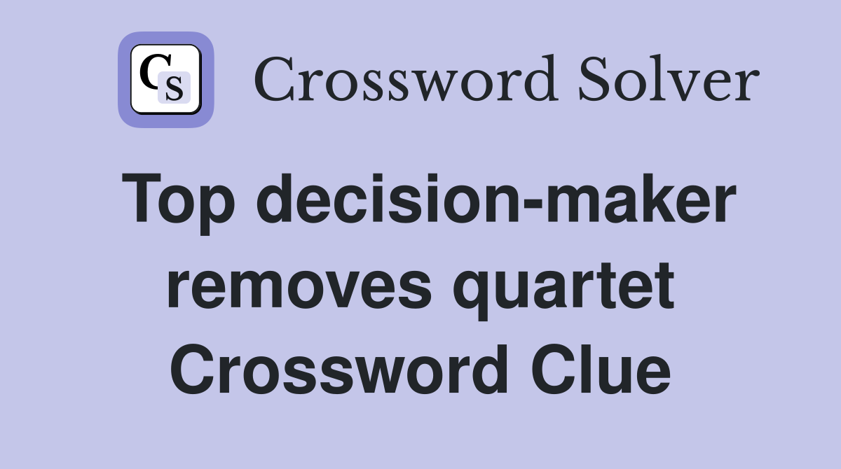 Top decision-maker removes quartet Crossword Clue