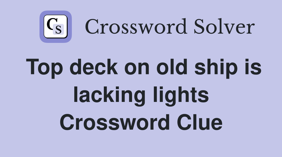 Top deck on old ship is lacking lights Crossword Clue