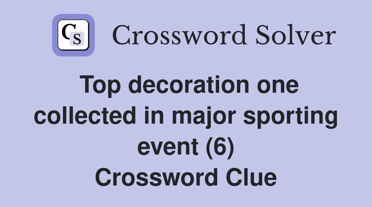 Top decoration one collected in major sporting event (6) Crossword Clue
