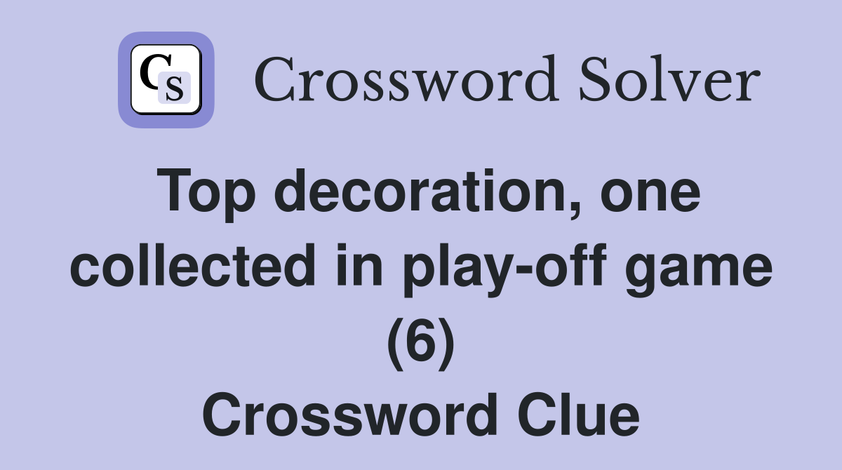 Top decoration, one collected in play-off game (6) Crossword Clue