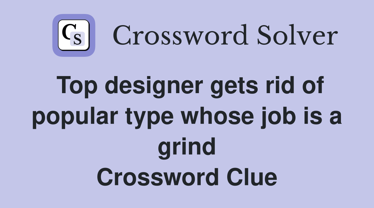 Top designer gets rid of popular type whose job is a grind Crossword Clue