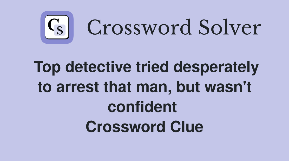 Top detective tried desperately to arrest that man, but wasn't confident  Crossword Clue