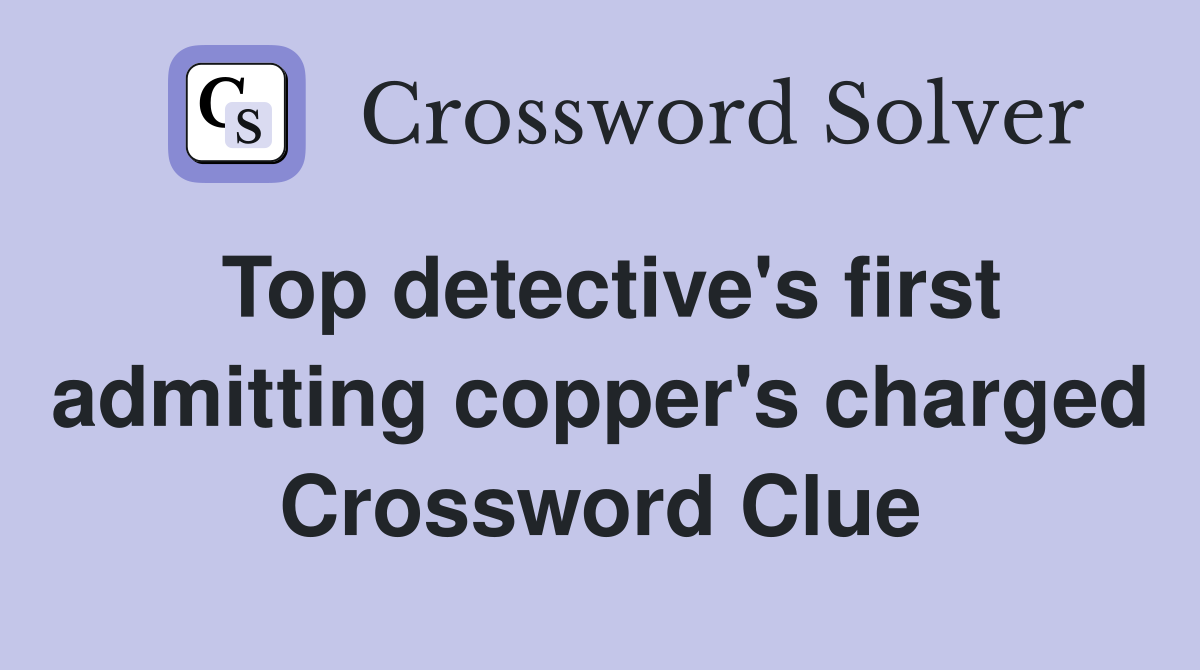 Top detective's first admitting copper's charged Crossword Clue