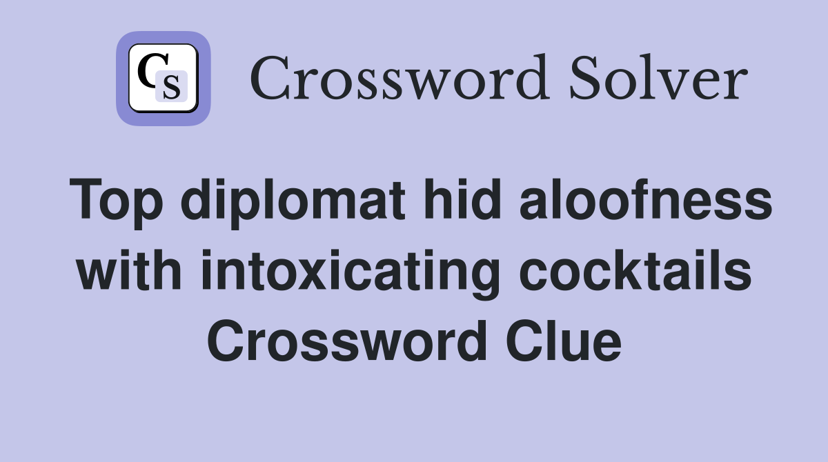 Top diplomat hid aloofness with intoxicating cocktails Crossword Clue