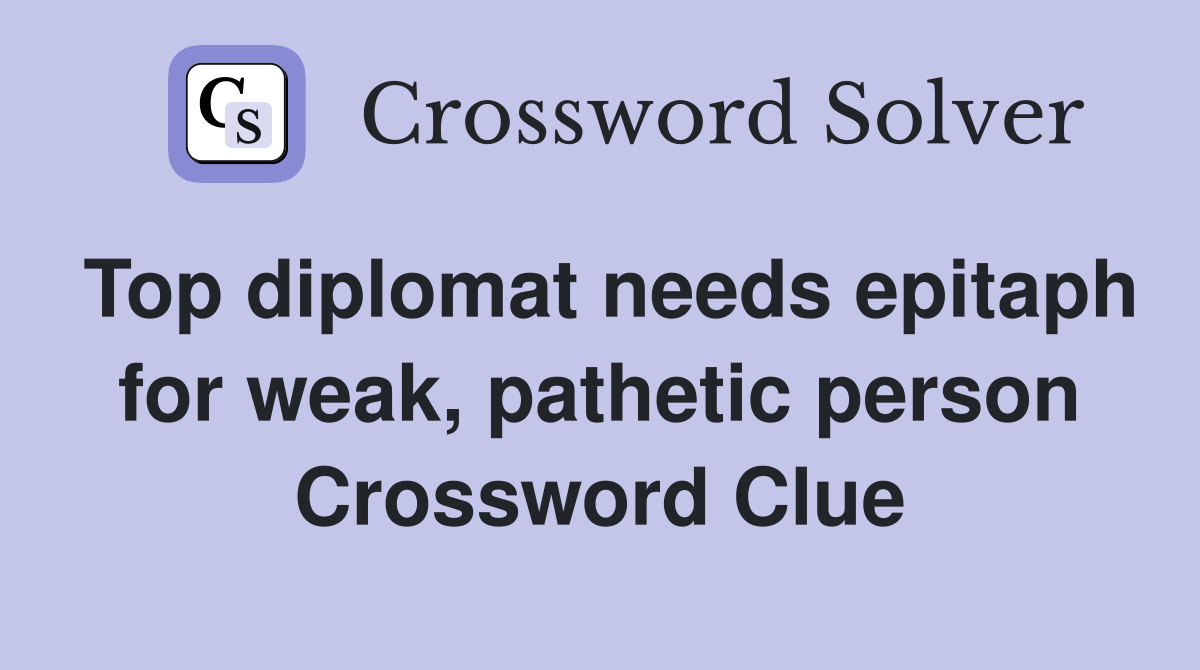 Top diplomat needs epitaph for weak, pathetic person Crossword Clue