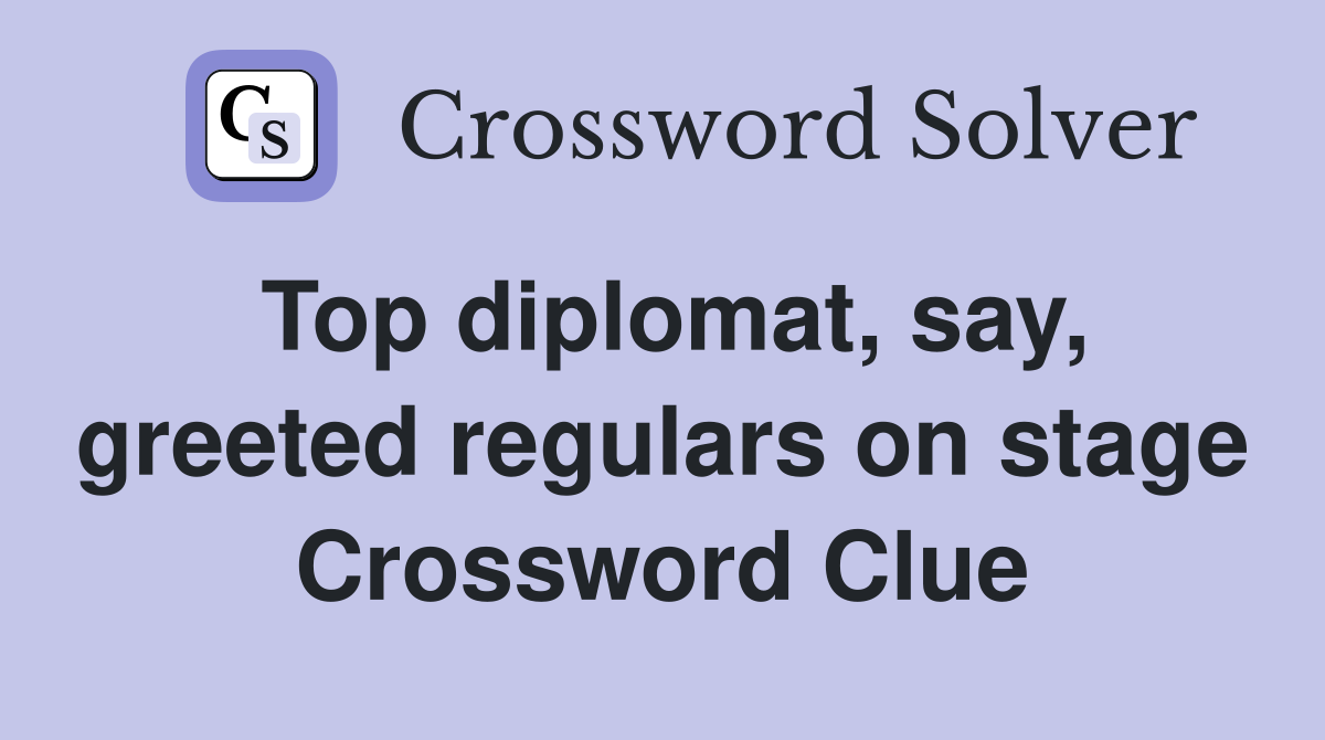 Top diplomat, say, greeted regulars on stage Crossword Clue