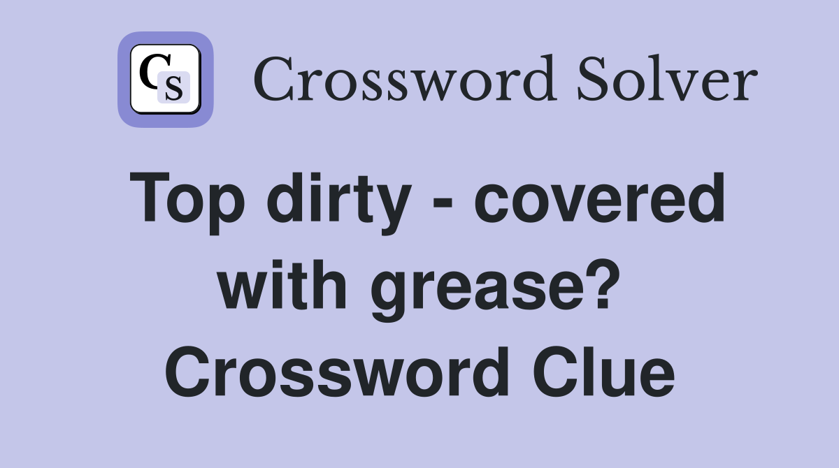 Top dirty - covered with grease? Crossword Clue