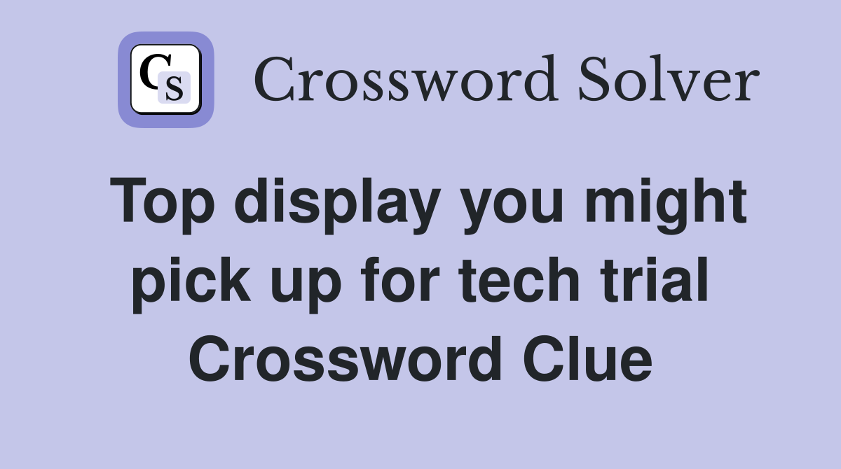 Top display you might pick up for tech trial Crossword Clue