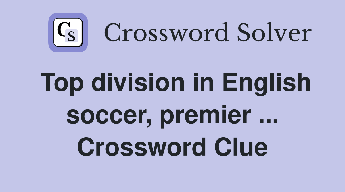 Top division in English soccer, premier ... Crossword Clue
