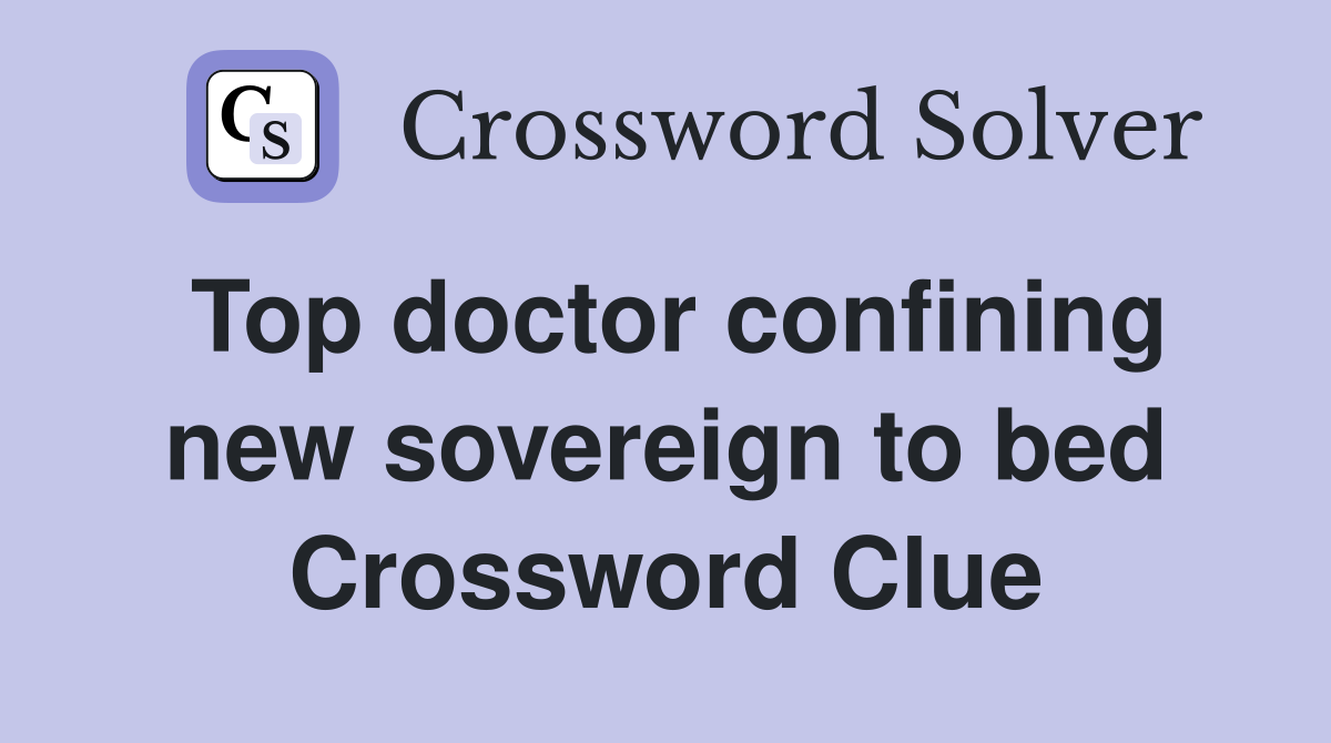Top doctor confining new sovereign to bed Crossword Clue