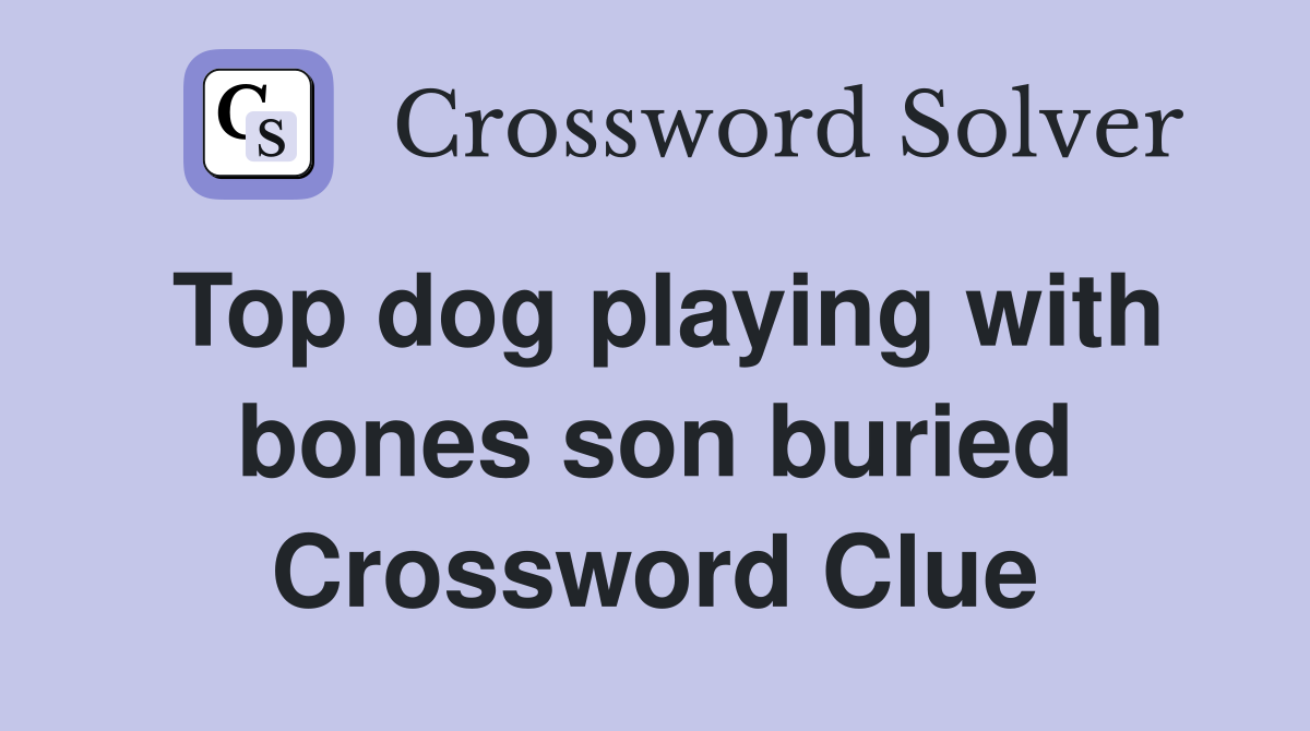 Top dog playing with bones son buried Crossword Clue
