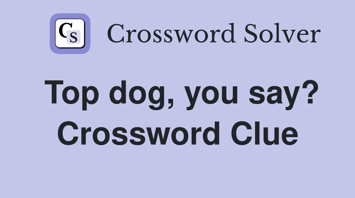 Top dog, you say? Crossword Clue