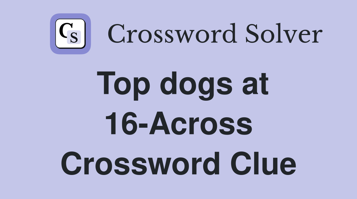 Top dogs at 16-Across Crossword Clue