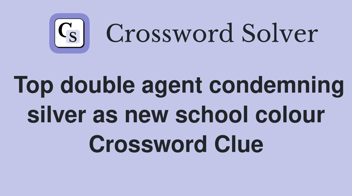 Top double agent condemning silver as new school colour Crossword Clue