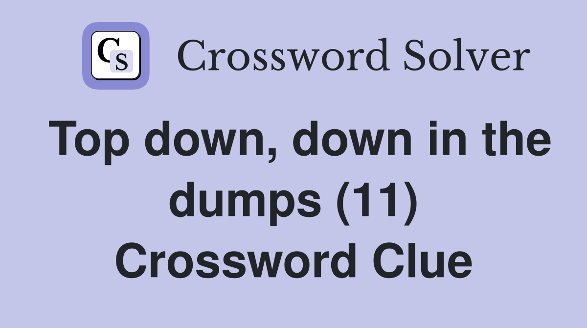 Top down, down in the dumps (11) Crossword Clue
