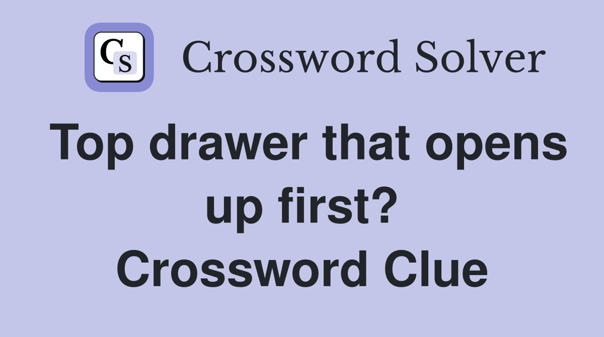 Top drawer that opens up first? Crossword Clue