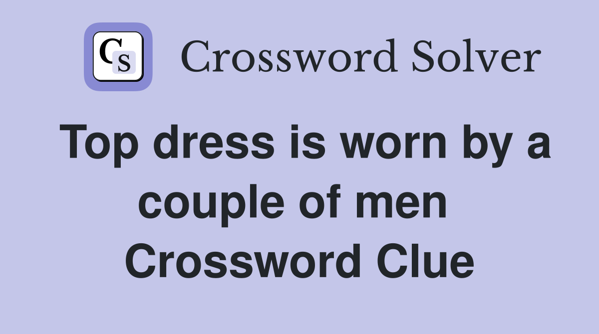 Top dress is worn by a couple of men  Crossword Clue