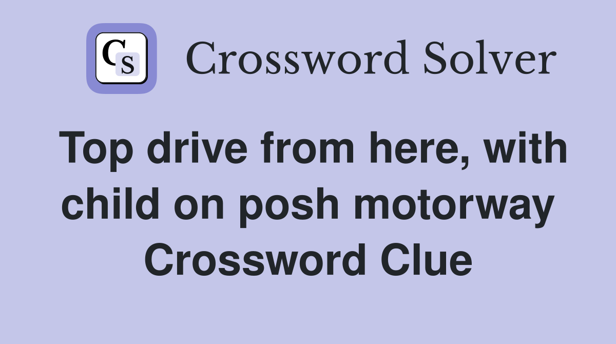 Top drive from here, with child on posh motorway Crossword Clue