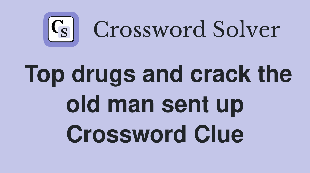 Top drugs and crack the old man sent up Crossword Clue