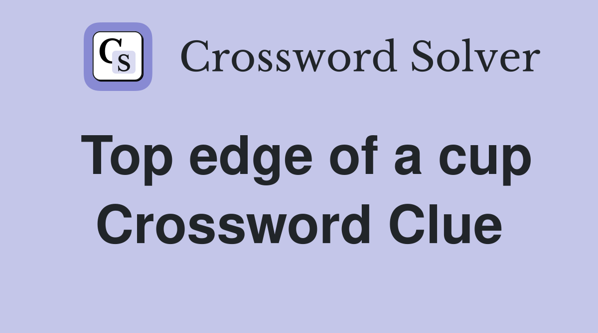 Top edge of a cup Crossword Clue