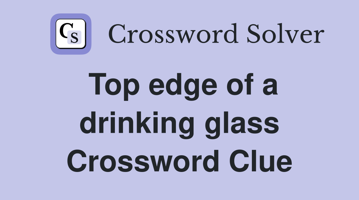 Top edge of a drinking glass Crossword Clue