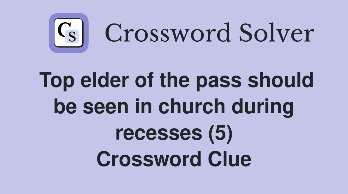 Top elder of the pass should be seen in church during recesses (5) Crossword Clue