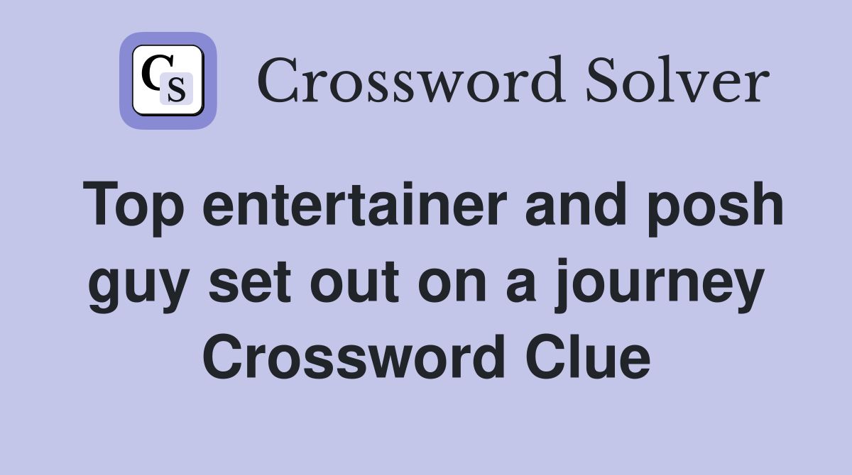 Top entertainer and posh guy set out on a journey Crossword Clue