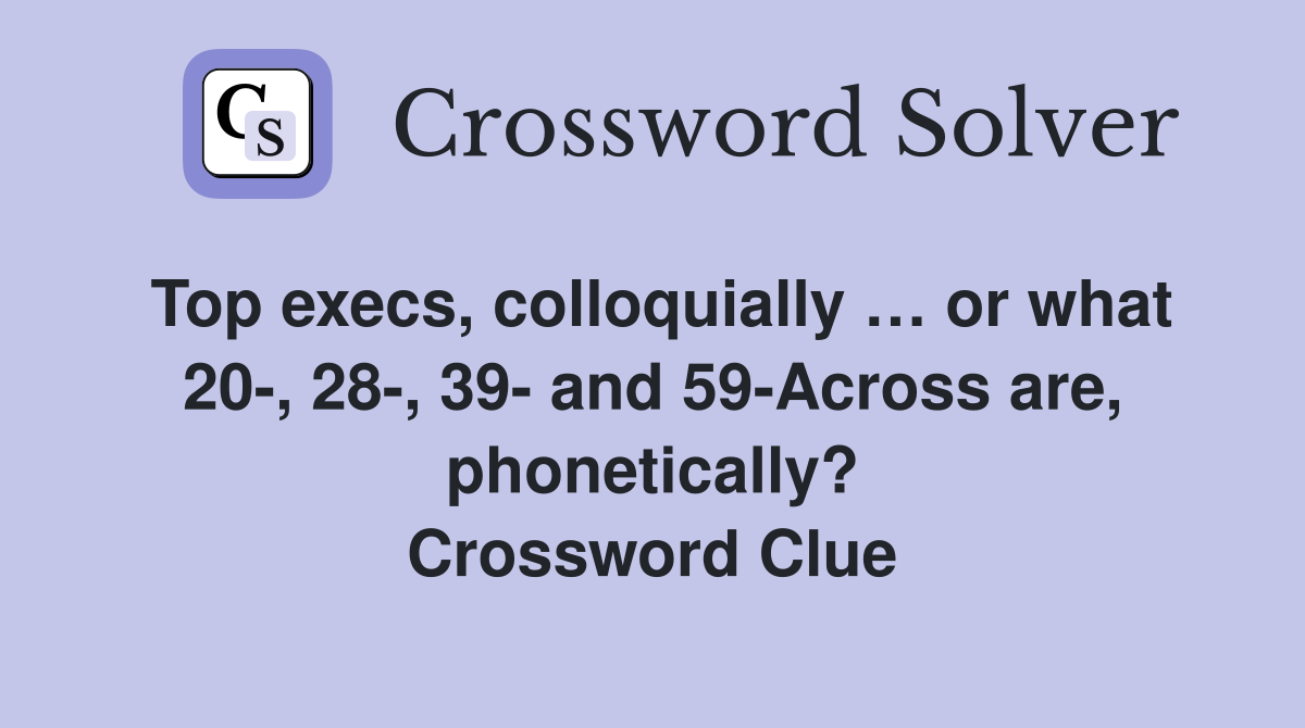Top execs, colloquially … or what 20-, 28-, 39- and 59-Across are, phonetically? Crossword Clue