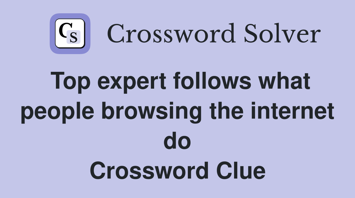 Top expert follows what people browsing the internet do Crossword Clue