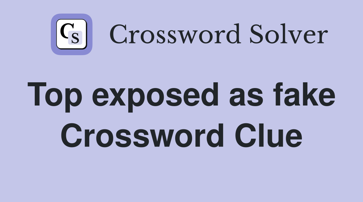 Top exposed as fake  Crossword Clue