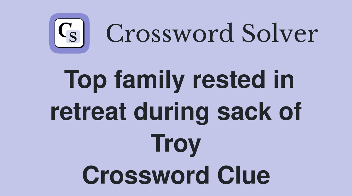 Top family rested in retreat during sack of Troy Crossword Clue