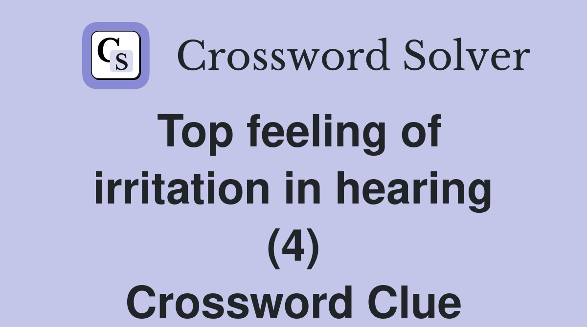 Top feeling of irritation in hearing (4) Crossword Clue