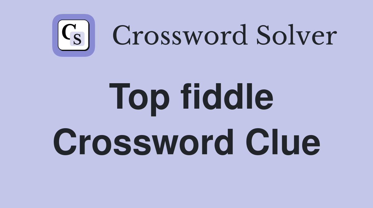 Top fiddle Crossword Clue