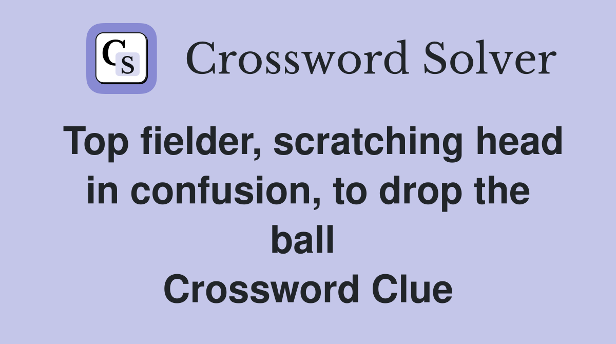 Top fielder, scratching head in confusion, to drop the ball  Crossword Clue