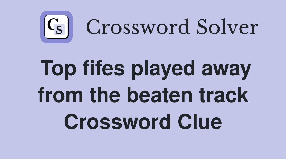 Top fifes played away from the beaten track Crossword Clue