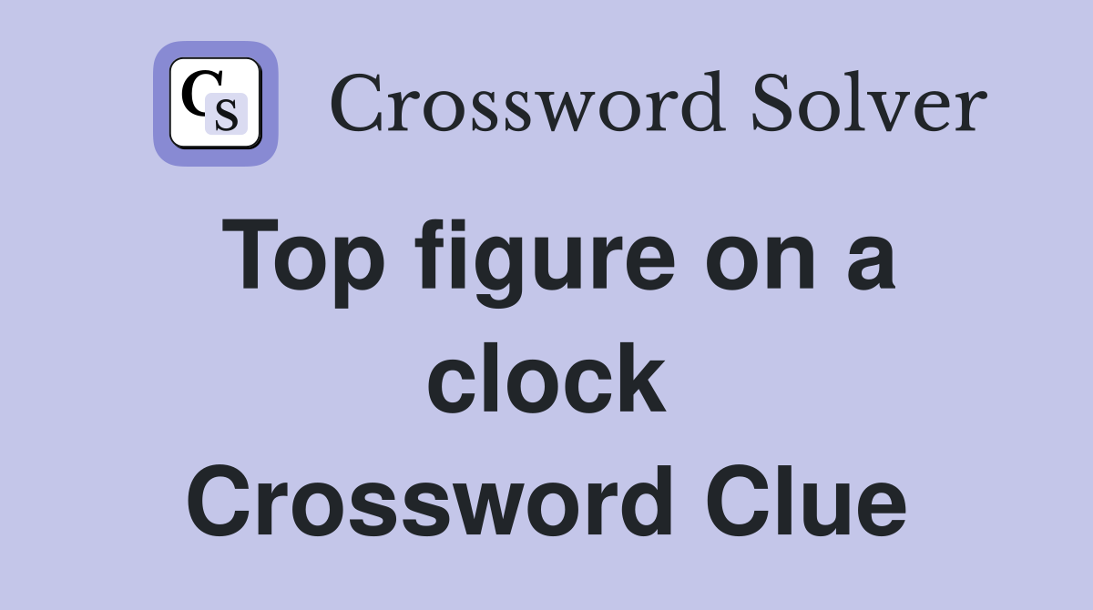 Top figure on a clock Crossword Clue