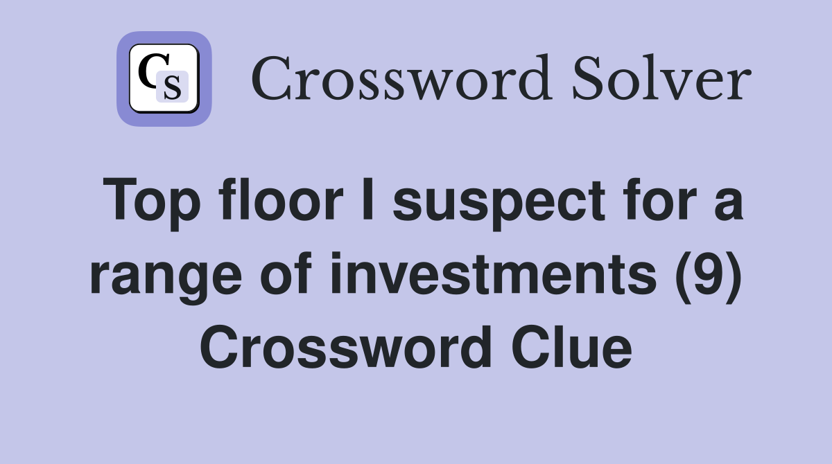 Top floor I suspect for a range of investments (9) Crossword Clue