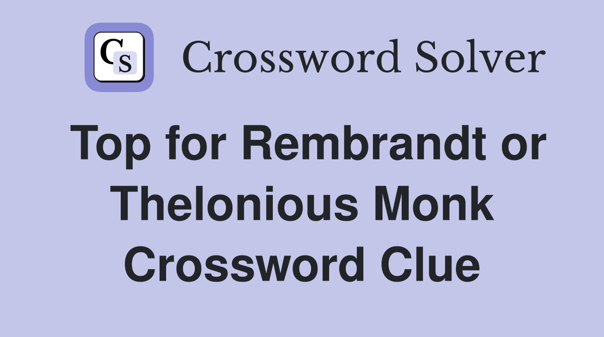 Top for Rembrandt or Thelonious Monk Crossword Clue