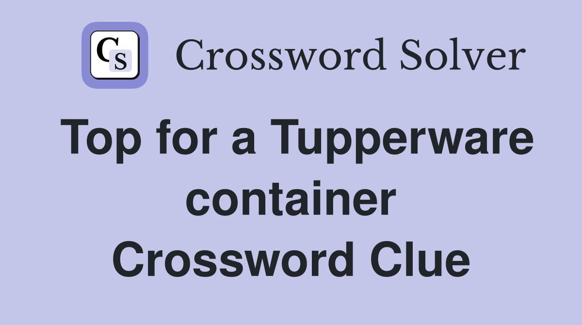 Top for a Tupperware container Crossword Clue