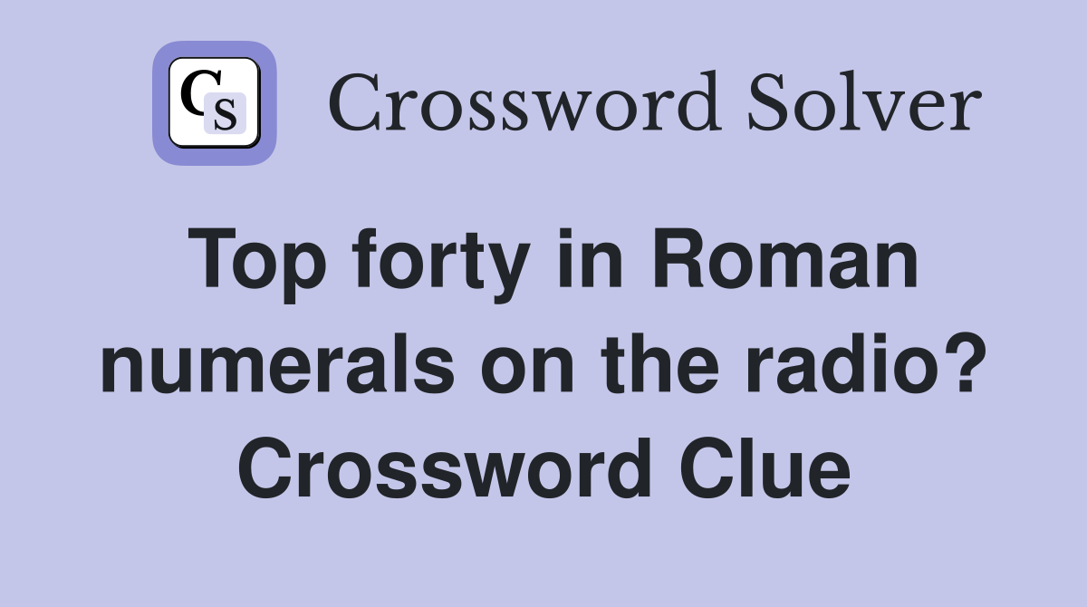 Top forty in Roman numerals on the radio? Crossword Clue
