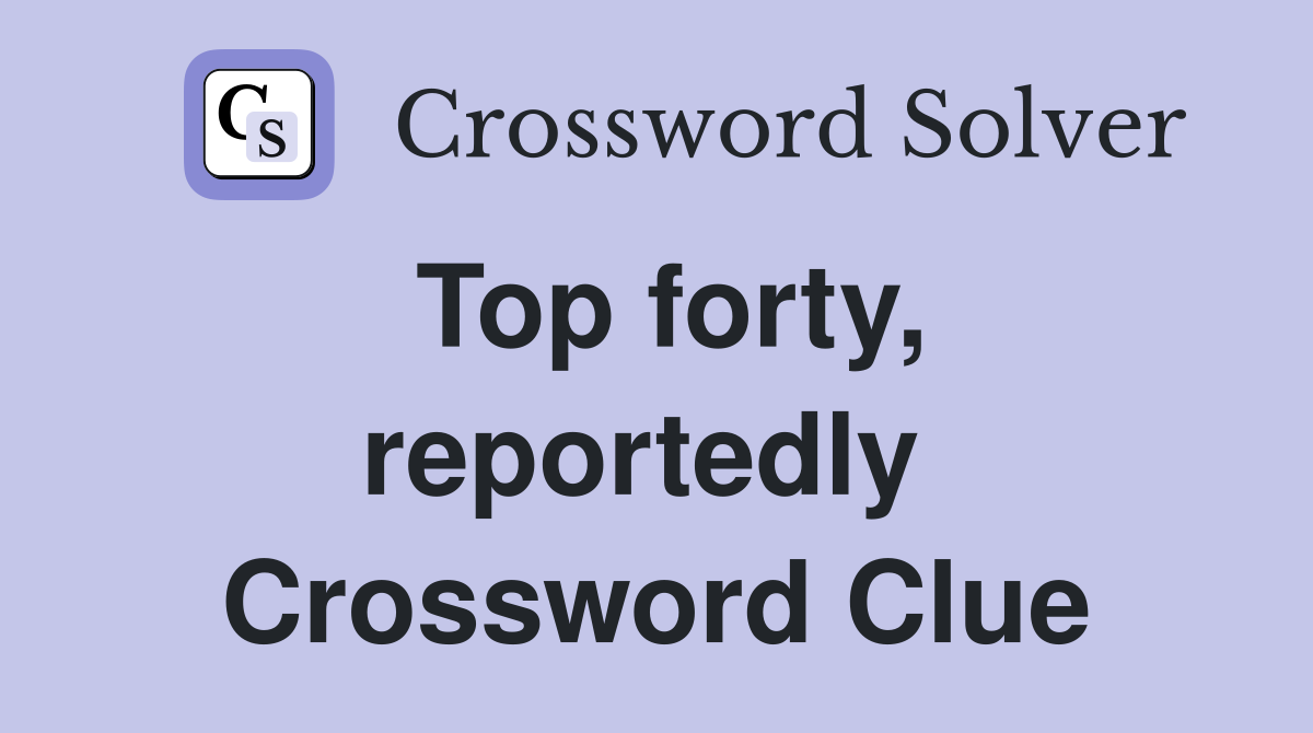 Top forty, reportedly  Crossword Clue