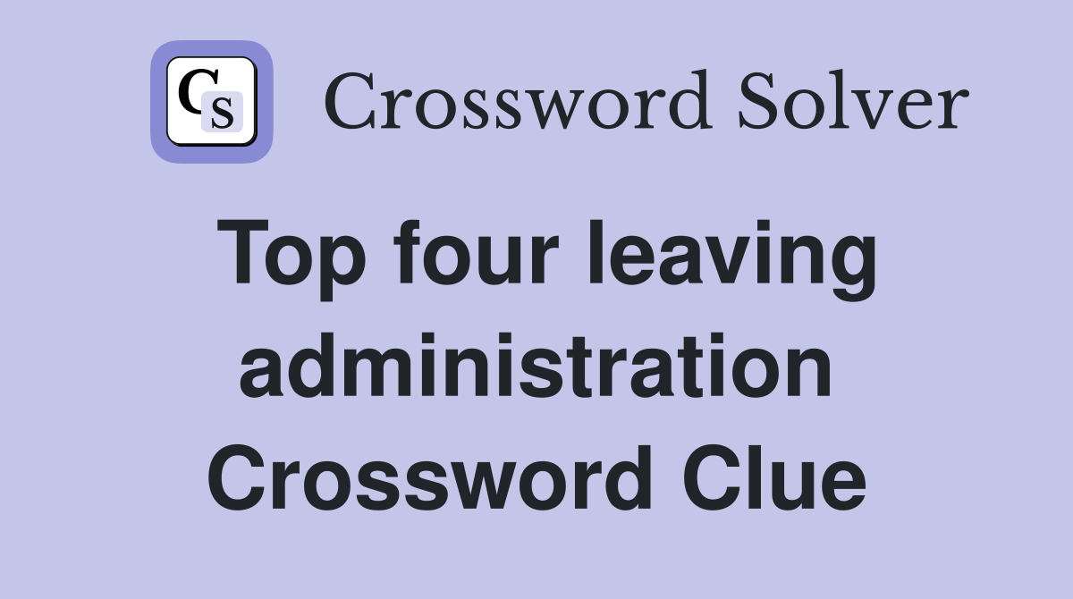 Top four leaving administration Crossword Clue