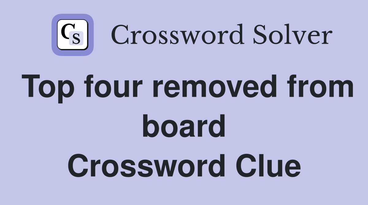 Top four removed from board Crossword Clue
