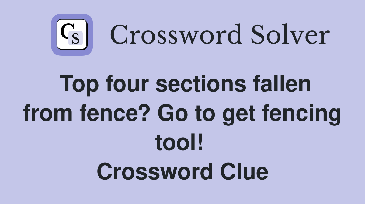 Top four sections fallen from fence? Go to get fencing tool!  Crossword Clue