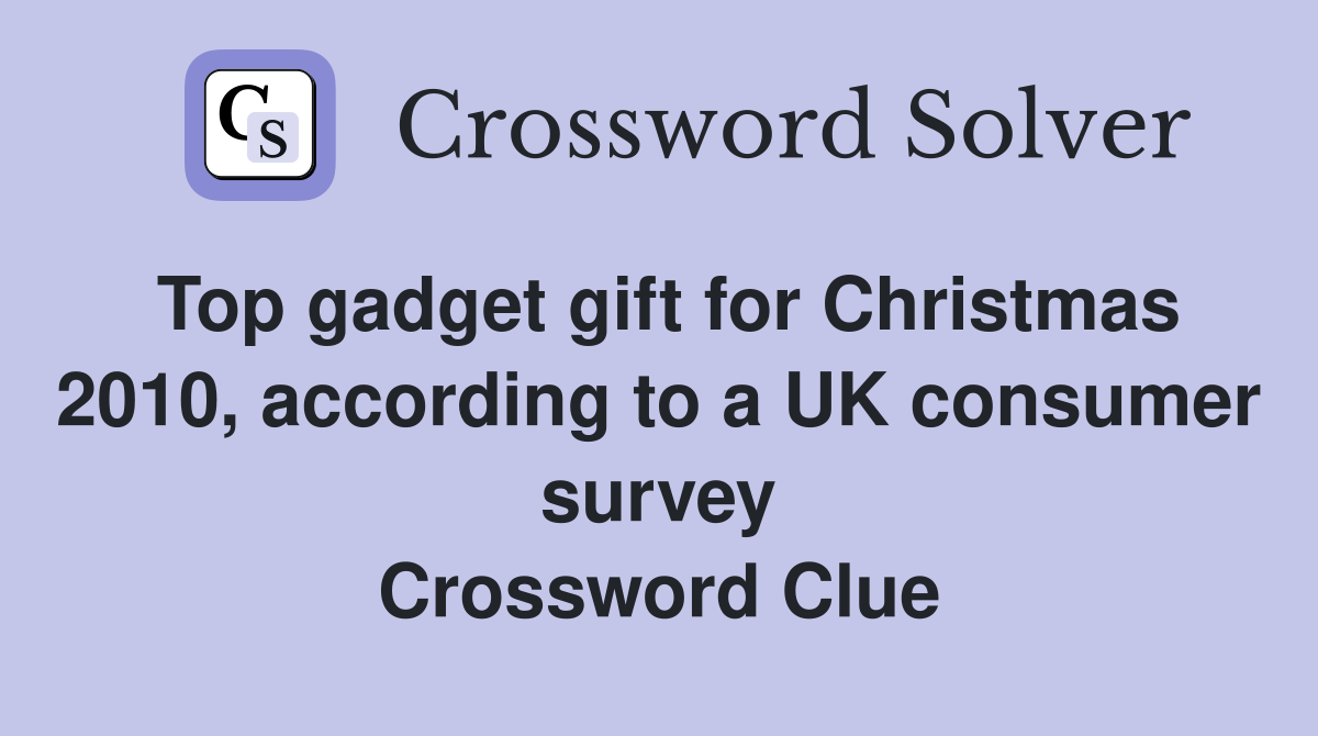 Top gadget gift for Christmas 2010, according to a UK consumer survey Crossword Clue