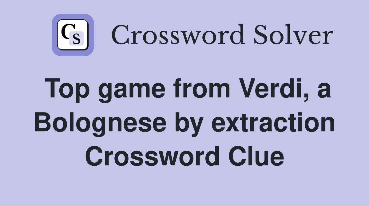 Top game from Verdi, a Bolognese by extraction Crossword Clue