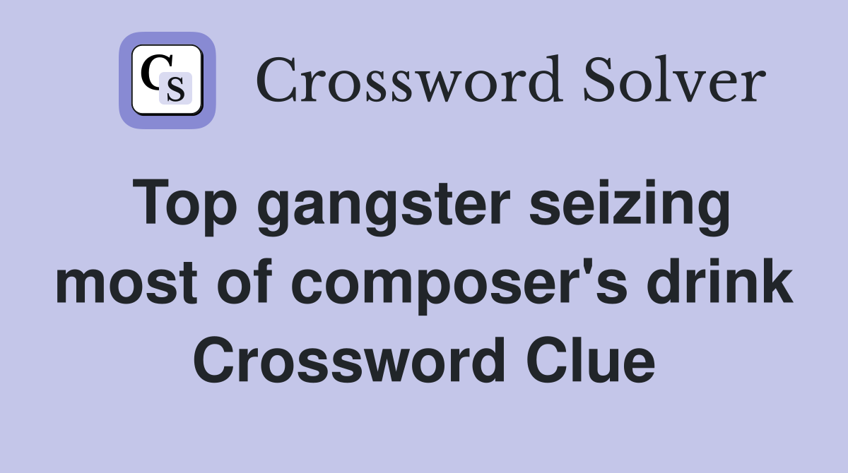Top gangster seizing most of composer's drink Crossword Clue
