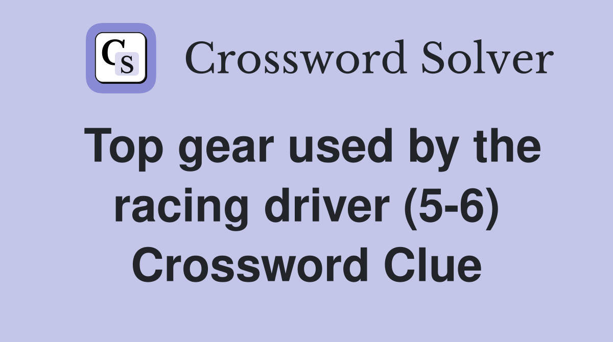 Top gear used by the racing driver (5-6) Crossword Clue